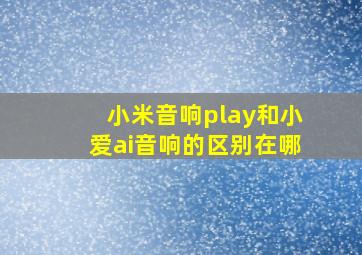 小米音响play和小爱ai音响的区别在哪