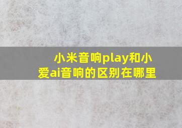 小米音响play和小爱ai音响的区别在哪里