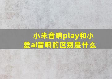 小米音响play和小爱ai音响的区别是什么