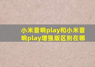 小米音响play和小米音响play增强版区别在哪