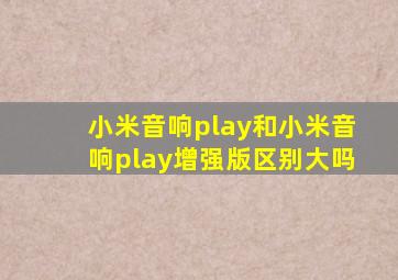 小米音响play和小米音响play增强版区别大吗