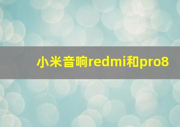 小米音响redmi和pro8