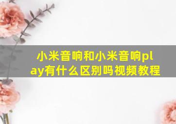 小米音响和小米音响play有什么区别吗视频教程