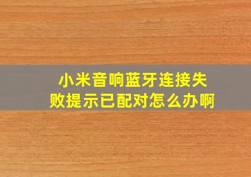 小米音响蓝牙连接失败提示已配对怎么办啊