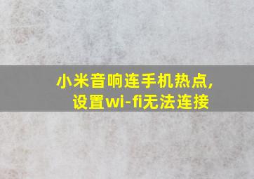 小米音响连手机热点,设置wi-fi无法连接