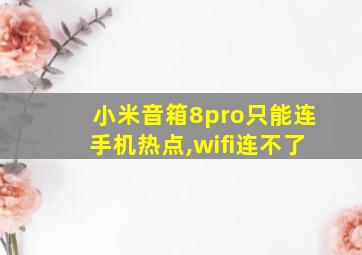 小米音箱8pro只能连手机热点,wifi连不了