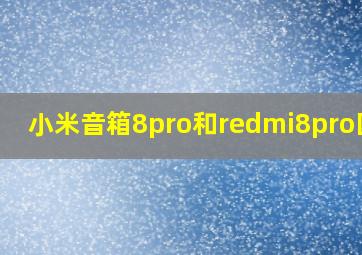 小米音箱8pro和redmi8pro区别