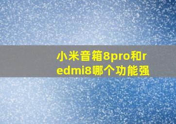 小米音箱8pro和redmi8哪个功能强