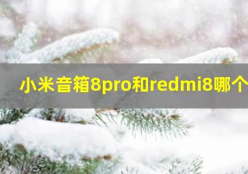 小米音箱8pro和redmi8哪个好