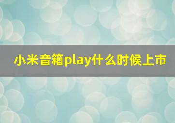 小米音箱play什么时候上市