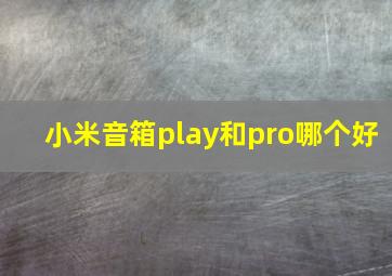 小米音箱play和pro哪个好