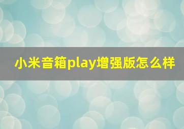 小米音箱play增强版怎么样