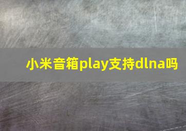 小米音箱play支持dlna吗