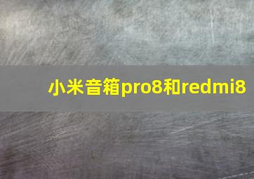 小米音箱pro8和redmi8