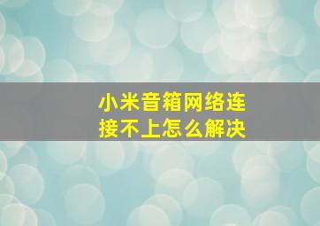 小米音箱网络连接不上怎么解决