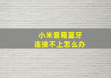 小米音箱蓝牙连接不上怎么办