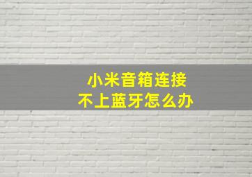 小米音箱连接不上蓝牙怎么办