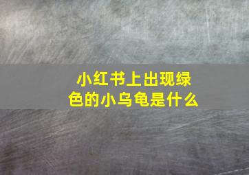 小红书上出现绿色的小乌龟是什么