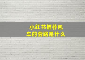 小红书推荐包车的套路是什么