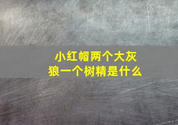 小红帽两个大灰狼一个树精是什么