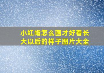 小红帽怎么画才好看长大以后的样子图片大全