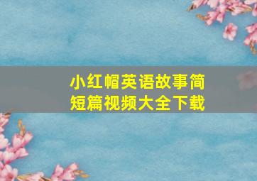 小红帽英语故事简短篇视频大全下载