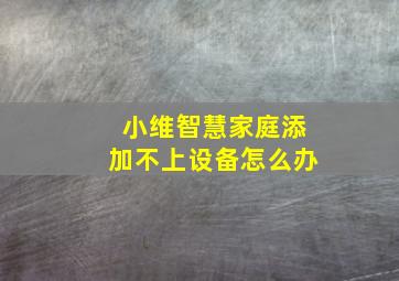 小维智慧家庭添加不上设备怎么办