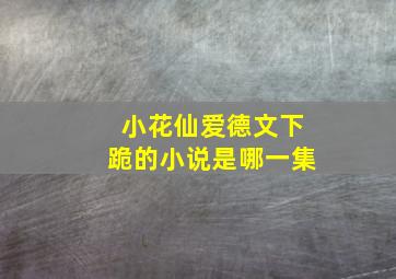 小花仙爱德文下跪的小说是哪一集