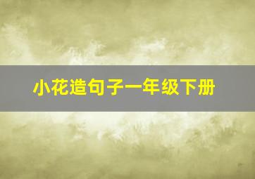 小花造句子一年级下册