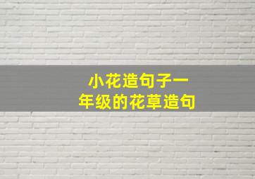 小花造句子一年级的花草造句