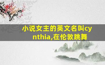 小说女主的英文名叫cynthia,在伦敦跳舞