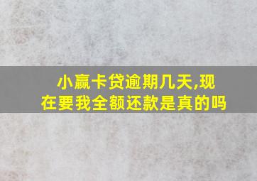 小赢卡贷逾期几天,现在要我全额还款是真的吗