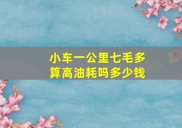 小车一公里七毛多算高油耗吗多少钱