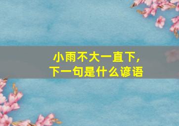 小雨不大一直下,下一句是什么谚语