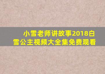 小雪老师讲故事2018白雪公主视频大全集免费观看