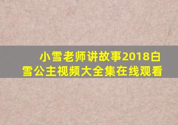 小雪老师讲故事2018白雪公主视频大全集在线观看