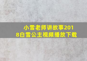 小雪老师讲故事2018白雪公主视频播放下载