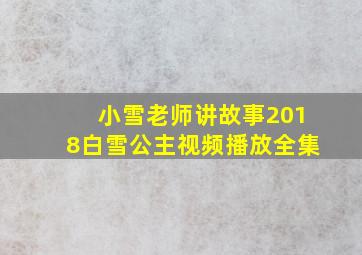 小雪老师讲故事2018白雪公主视频播放全集