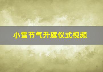 小雪节气升旗仪式视频