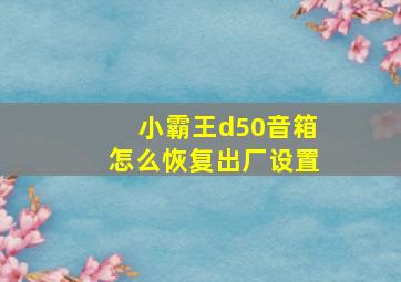 小霸王d50音箱怎么恢复出厂设置