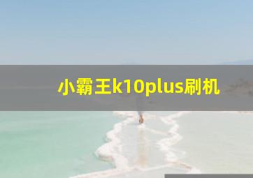 小霸王k10plus刷机