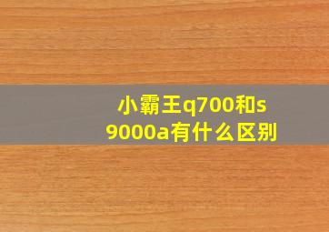 小霸王q700和s9000a有什么区别