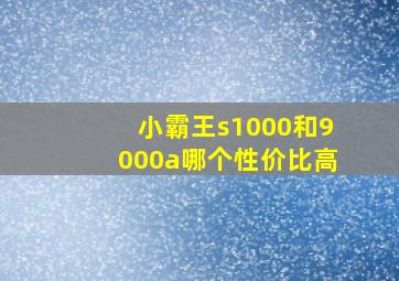 小霸王s1000和9000a哪个性价比高