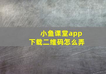 小鱼课堂app下载二维码怎么弄