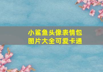 小鲨鱼头像表情包图片大全可爱卡通