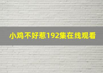 小鸡不好惹192集在线观看