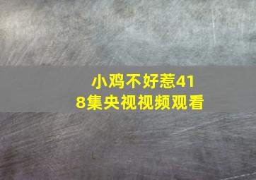 小鸡不好惹418集央视视频观看