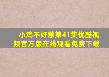 小鸡不好惹第41集优酷视频官方版在线观看免费下载