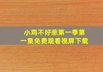 小鸡不好惹第一季第一集免费观看视屏下载