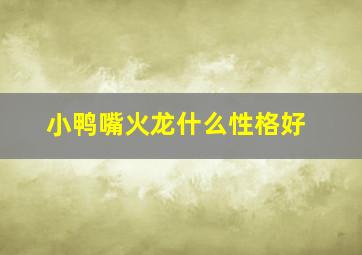 小鸭嘴火龙什么性格好